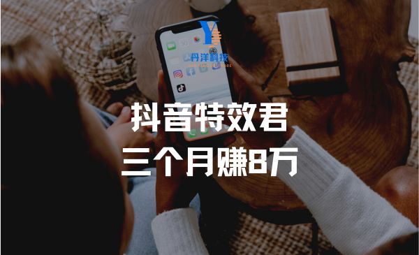 （10003）号称3个月赚8万的抖音特效君保姆级教程，新手一个月搞5000左右