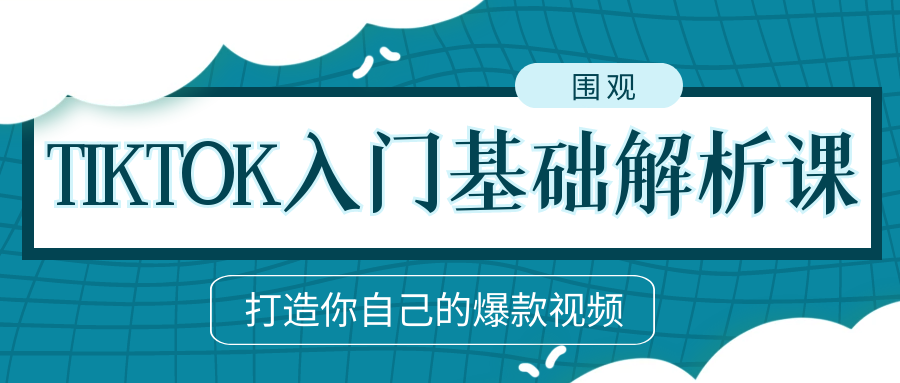 TIKTOK入门基础解析课: 打造你自己的爆款视频