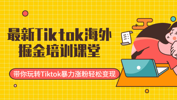 最新Tiktok海外掘金培训课堂: 带你玩转Tiktok暴力涨粉轻松变现