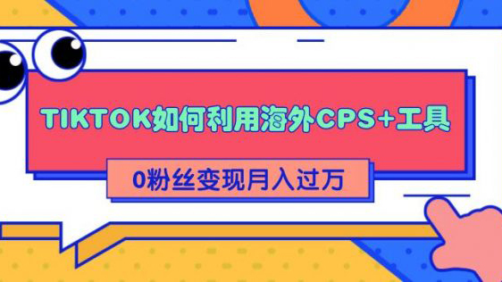 详细解析TIKTOK如何利用海外CPS+工具0粉丝轻松变现月入过万