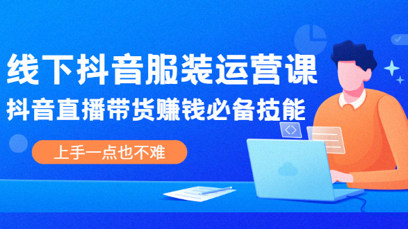 线下抖音服装运营课，抖音直播带货赚钱必备技能，上手一点也不难
