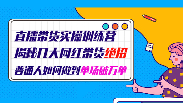 直播带货实操训练营: 揭秘几大网红带货绝招: 普通人如何做到单场破万单