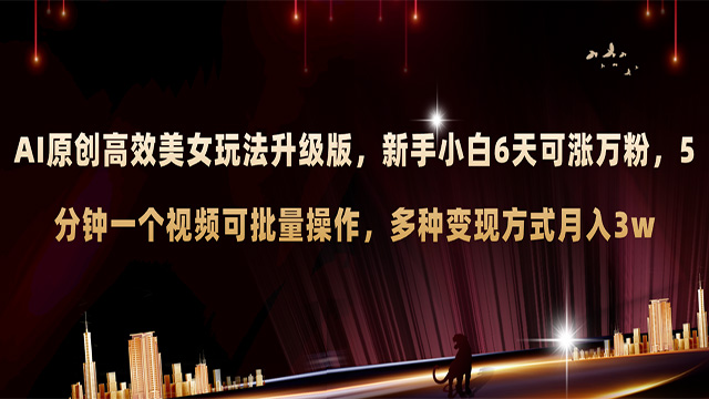 高端精品 外面收费998 AI原创美女玩法升级版 新手6天涨万粉 5分钟制作视频可批量，多种变现月入3w