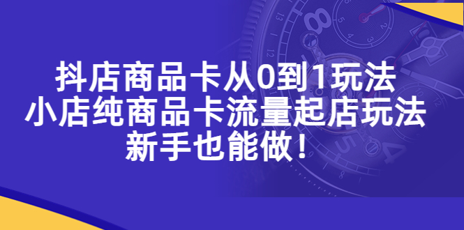 抖店商品卡从0到1玩法，小店纯商品卡流量起店玩法，新手也能做!