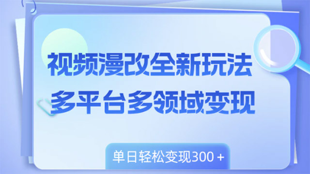 视频漫改全新玩法，多平台多领域变现，小白轻松上手，单日变现300+