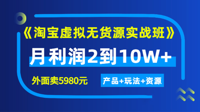 《淘宝虚拟无货源实战班》线上第四期: 月利润2到10W+ (产品+玩法＋资源）