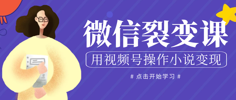 微信裂变课: 用视频号操作小说变现