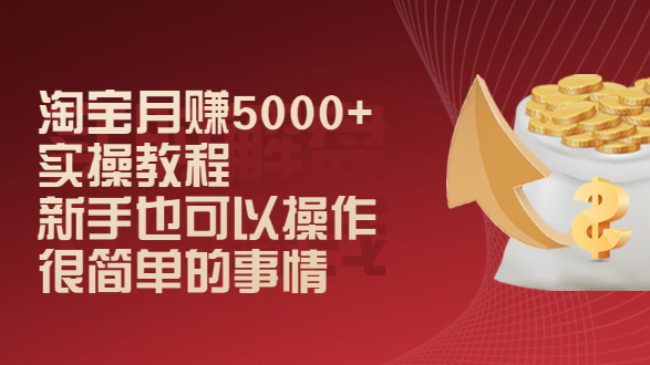 淘宝月赚5000+实操教程，新手也可以操作，很简单的事情