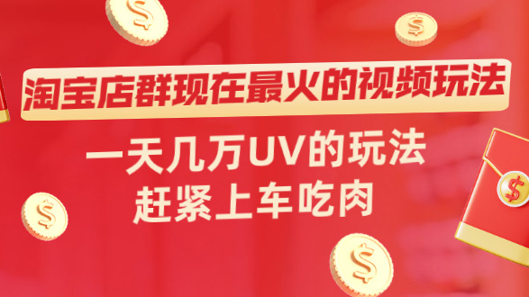 淘宝店群现在最火的视频玩法，一天几万UV的玩法，赶紧上车吃肉