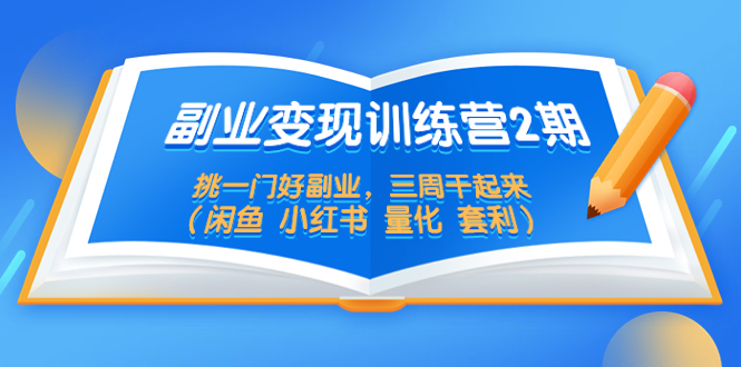 副业变现训练营2期，挑一门好副业，三周干起来 (闲鱼 小红书 量化 套利)