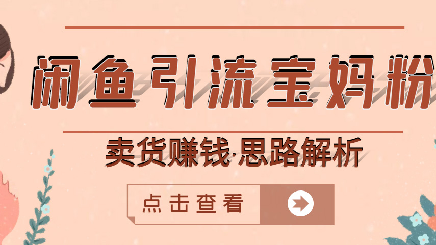 闲鱼引流宝妈粉+卖货赚钱 一个月实战收益30000+