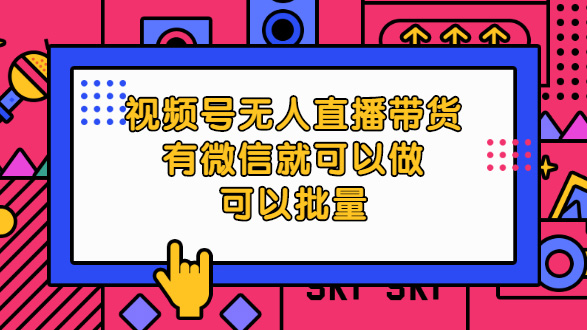 视频号无人直播带货，有微信就可以做，可以批量(视频课程]