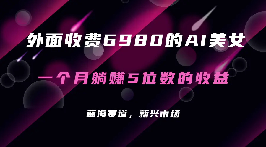 外面收费6980的AI美女项目! 每月躺赚5位数收益(教程+素材+工具)