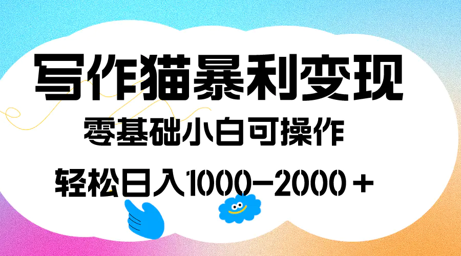 写作猫暴利变现，日入1000-2000 +，0基础小白可做，附保姆级教程