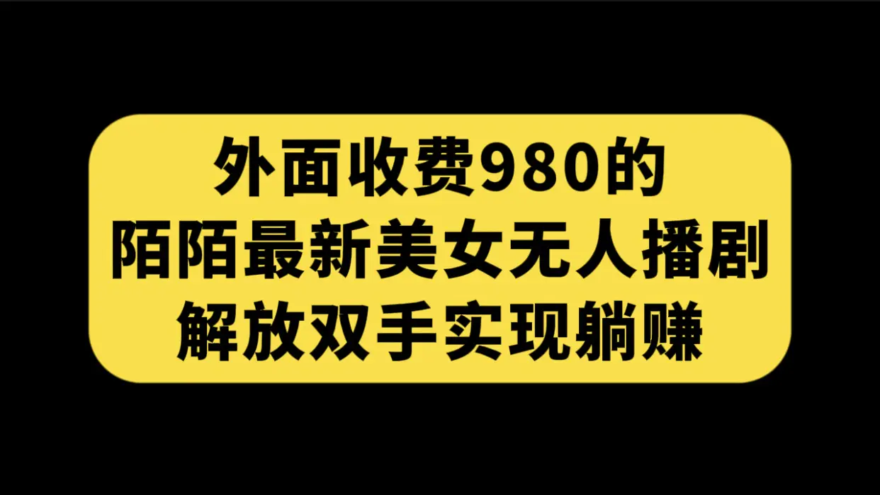 外面收费980陌陌最新美女无人播剧玩法 解放双手实现赚 (附100G影视资源）