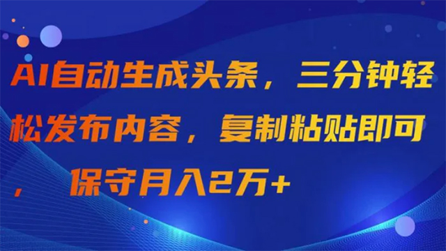 (60647期) · AI自动生成头条，三分钟轻松发布内容，复制粘贴即可， 保守月入2万+