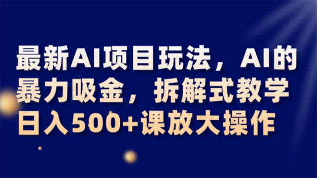 (40147期) · 最新AI项目玩法，AI的暴力吸金，拆解式教学，日入500+课放大操作