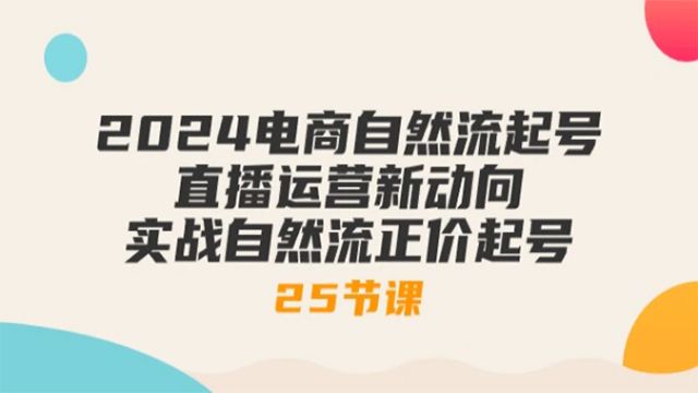 (61268期) · 2024电商自然流起号，直播运营新动向 实战自然流正价起号-25节课